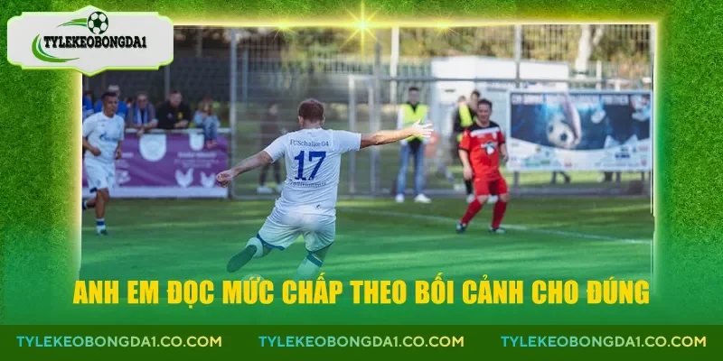 Anh em đọc mức chấp theo bối cảnh cho đúng