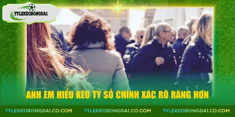 Anh em hiểu kèo tỷ số chính xác rõ ràng hơn