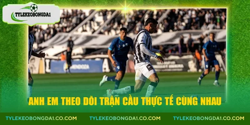 Anh em theo dõi trận cầu thực tế cùng nhau
