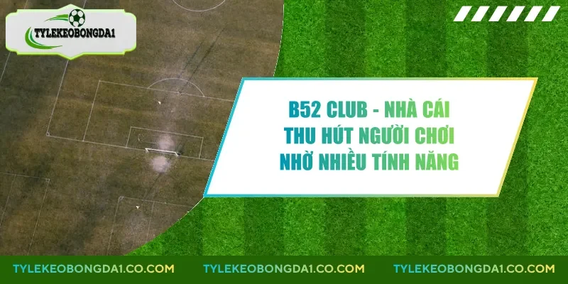 B52 Club - Nhà Cái Thu Hút Người Chơi Nhờ Nhiều Tính Năng