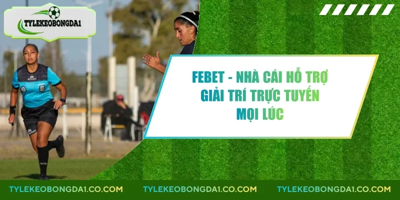 Febet - Nhà Cái Hỗ Trợ Giải Trí Trực Tuyến Mọi Lúc