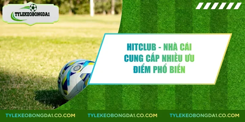 Hitclub - Nhà Cái Cung Cấp Nhiều Ưu Điểm Phổ Biến