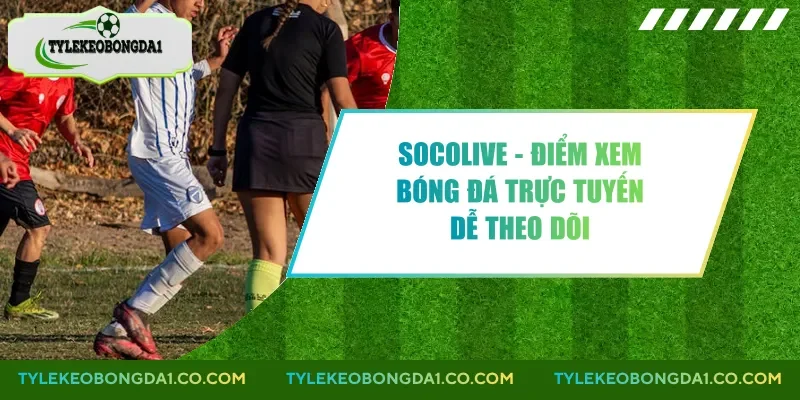 Socolive - Điểm Xem Bóng Đá Trực Tuyến Dễ Theo Dõi