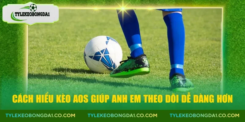 Cách hiểu kèo aos giúp anh em theo dõi dễ dàng hơn
