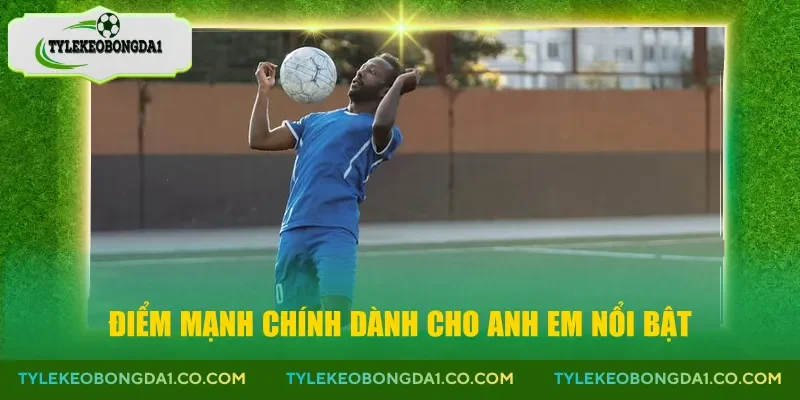 Điểm mạnh chính dành cho anh em nổi bật