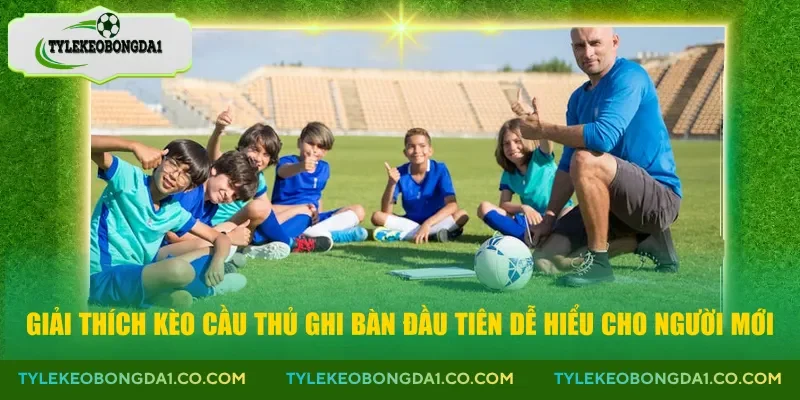 Giải thích kèo cầu thủ ghi bàn đầu tiên dễ hiểu cho người mới