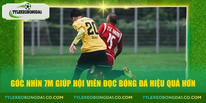 Góc nhìn 7m giúp hội viên đọc bóng đá hiệu quả hơn