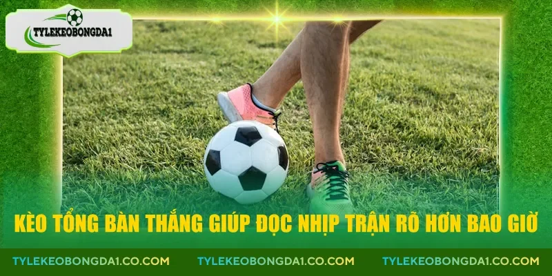 Kèo tổng bàn thắng giúp đọc nhịp trận rõ hơn bao giờ