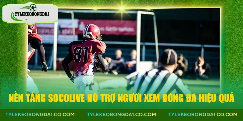 Nền tảng socolive hỗ trợ người xem bóng đá hiệu quả
