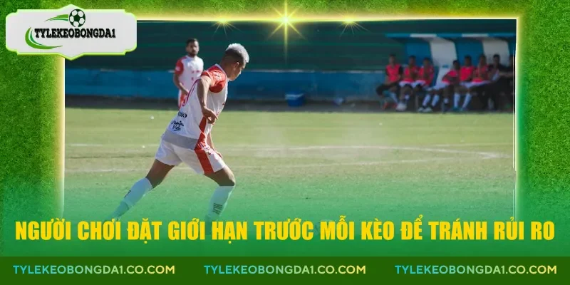 Người chơi đặt giới hạn trước mỗi kèo để tránh rủi ro