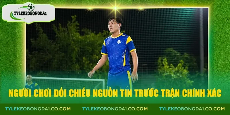 Người chơi đối chiếu nguồn tin trước trận chính xác