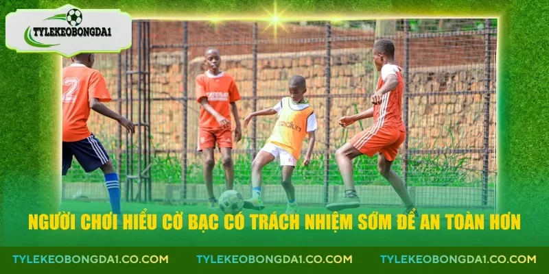 Người chơi hiểu cờ bạc có trách nhiệm sớm để an toàn hơn