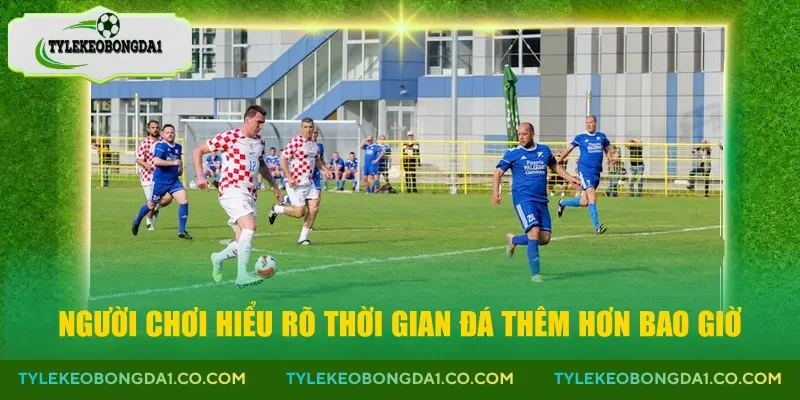 Người chơi hiểu rõ thời gian đá thêm hơn bao giờ