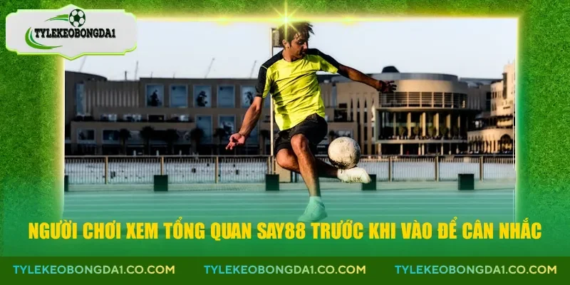 Người chơi xem tổng quan Say88 trước khi vào để cân nhắc