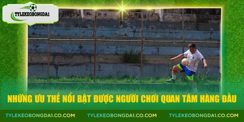 Những ưu thế nổi bật được người chơi quan tâm hàng đầu