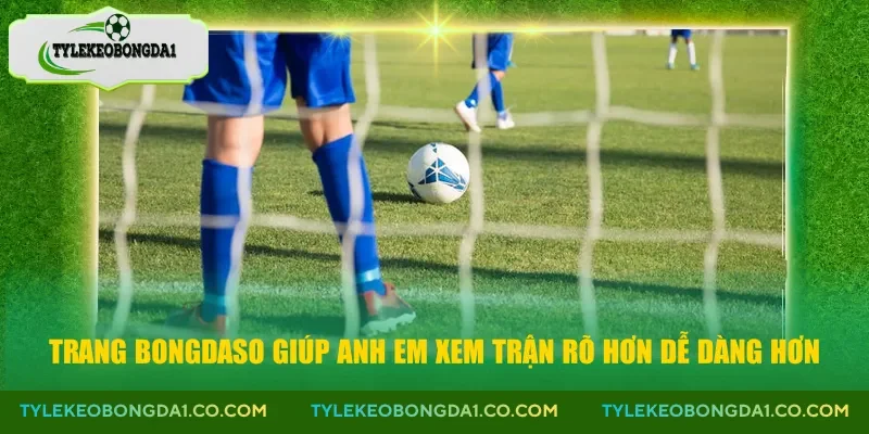 Trang Bongdaso giúp anh em xem trận rõ hơn dễ dàng hơn